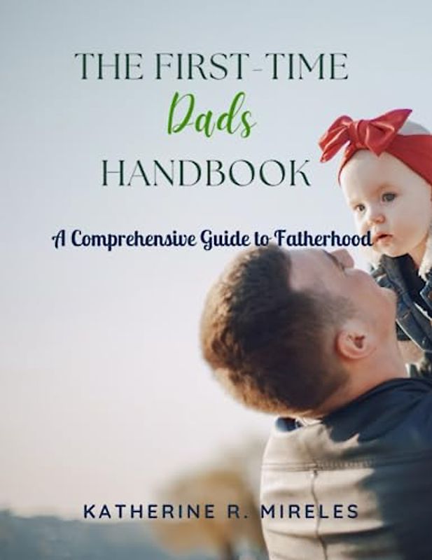 The First-Time Dad's Handbook: A Comprehensive Guide to Fatherhood