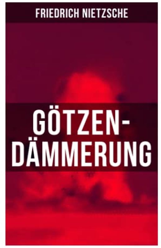 Götzen-Dämmerung: Das Problem des Sokrates + Die "Vernunft" in der Philosophie + Moral als Widernatur + Die vier grossen Irrthümer + Die "Verbesserer" der Menschheit + Was den Deutschen abgeht