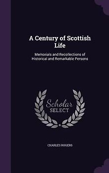 A Century of Scottish Life: Memorials and Recollections of Historical and Remarkable Persons