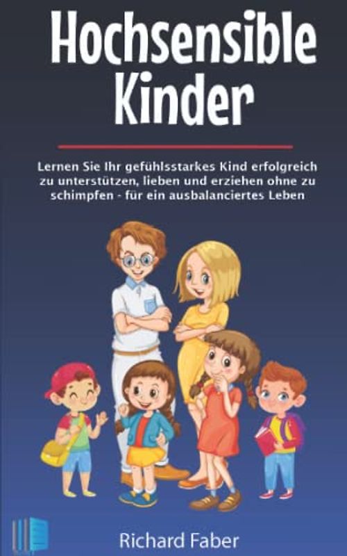 Hochsensible Kinder: Lernen Sie Ihr gefühlsstarkes Kind erfolgreich zu unterstützen, lieben und erziehen ohne zu schimpfen - für ein ausbalanciertes Leben