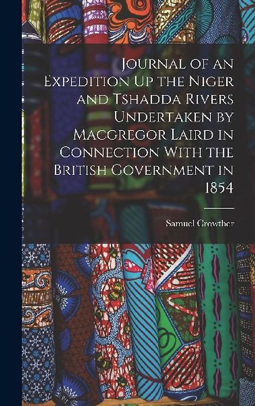 Journal of an Expedition Up the Niger and Tshadda Rivers Undertaken by Macgregor Laird in Connection With the British Government in 1854