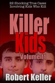 Killer Kids Volume 11: 22 Shocking True Crime Cases of Kids Who Kill