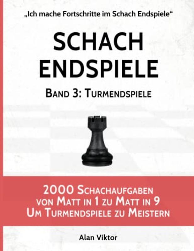 Schach Endspiele, Band 3: Turmendspiele: 2000 Schachaufgaben von Matt in 1 zu Matt in 9 Um Turmendspiele zu Meistern (Ich mache Fortschritte im Schach Endspiele, Band 3)