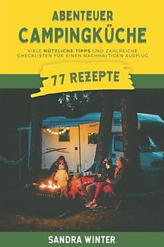 Abenteuer Campingküche: 77 Rezepte, viele nützliche Tipps und zahlreiche Checklisten für deinen nachhaltigen Campingsausflug