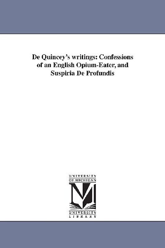 De Quincey's writings: Confessions of an English Opium-Eater, and Suspiria De Profundis