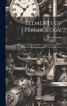 Elements of Psychology: Included in a Critical Examination of Locke's Essay On the Human Understanding, and in Additional Pieces