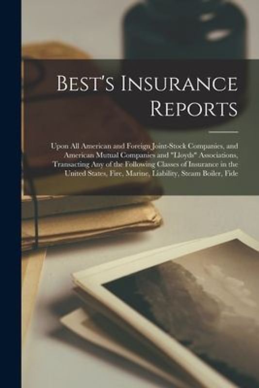 Best's Insurance Reports: Upon All American and Foreign Joint-Stock Companies, and American Mutual Companies and "lloyds" Associations, Transact
