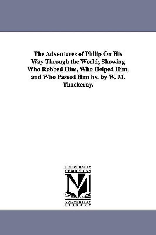 The Adventures of Philip On His Way Through the World; Showing Who Robbed Him, Who Helped Him, and Who Passed Him by. by W. M. Thackeray.