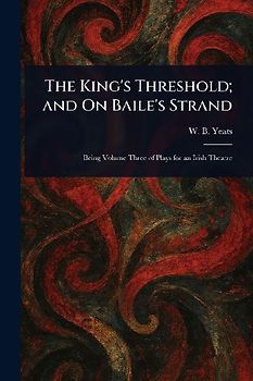 The King's Threshold; and On Baile's Strand