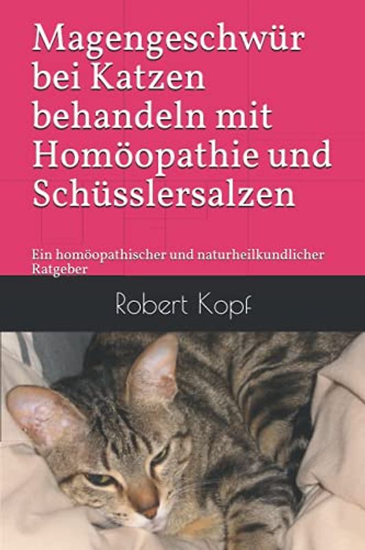 Magengeschwür bei Katzen behandeln mit Homöopathie und Schüsslersalzen: Ein homöopathischer und naturheilkundlicher Ratgeber