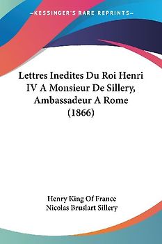 Lettres Inedites Du Roi Henri IV A Monsieur De Sillery, Ambassadeur A Rome (1866)