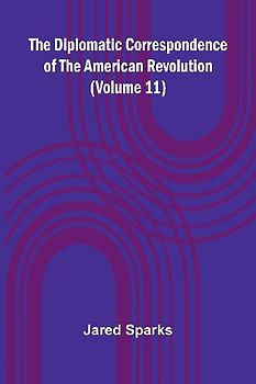 The Diplomatic Correspondence Of The American Revolution (Volume 11)