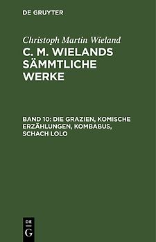 Christoph Martin Wieland: C. M. Wielands Sämmtliche Werke / Die Grazien, Komische Erzählungen, Kombabus, Schach Lolo