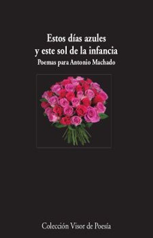 Estos días azules y este sol de la infancia : poemas para Antonio Machado
