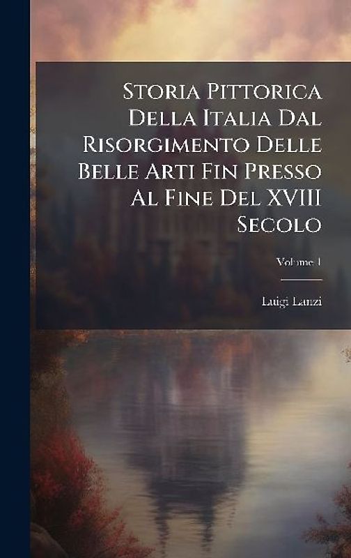 Storia Pittorica Della Italia Dal Risorgimento Delle Belle Arti Fin Presso Al Fine Del XVIII Secolo