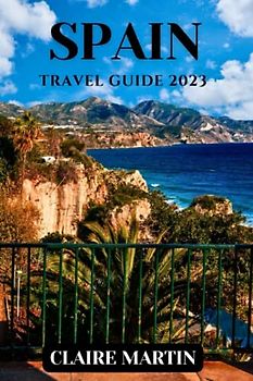 Spain Travel Guide 2023: A Journey Through Its Cities, Cuisine, and Culture