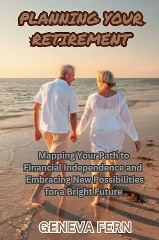 Planning your retirement: Mapping Your Path to Financial Independence and Embracing New Possibilities for a Bright Future