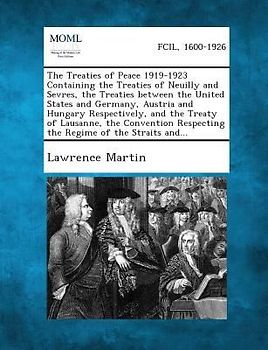 The Treaties of Peace 1919-1923 Containing the Treaties of Neuilly and Sevres, the Treaties between the United States and Germany, Austria and Hungary Respectively, and the Treaty of Lausanne, the Convention Respecting the Regime of the Straits and...