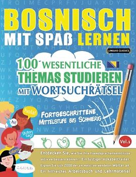 BOSNISCH MIT SPAß LERNEN - FORTGESCHRITTENE: MITTELSTUFE BIS SCHWIERIG – 100 WESENTLICHE THEMAS STUDIEREN MIT WORTSUCHRÄTSEL - VOL.1: Entdecken Sie, ... aktiv verbessern können!