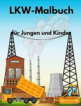 LKW-Malbuch für Jungen und Kinder: Malbuch für Kleinkinder mit Lastwagen, Kränen, Traktoren, Baggern und Muldenkippern und mehr für Kinder im Vorschulalter, Alter 2-4, Alter 4-8