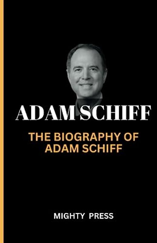 ADAM SCHIFF: THE BIOGRAPHY OF ADAM SCHIFF (Unauthorized Biography)