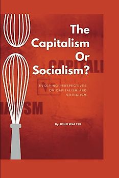 The Capitalism Or Socialism?: Evolving Perspectives on Capitalism and Socialism