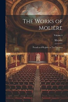 The Works of Molière: French and English. in Ten Volumes; Volume 4