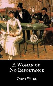 A Woman of No Importance: A Play by Oscar Wilde (The Original 1893 Edition) (Annotated)