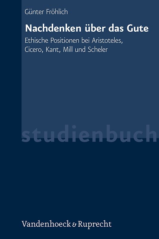 Nachdenken über das Gute. Ethische Positionen bei Aristoteles, Cicero, Kant, Mill und Scheler