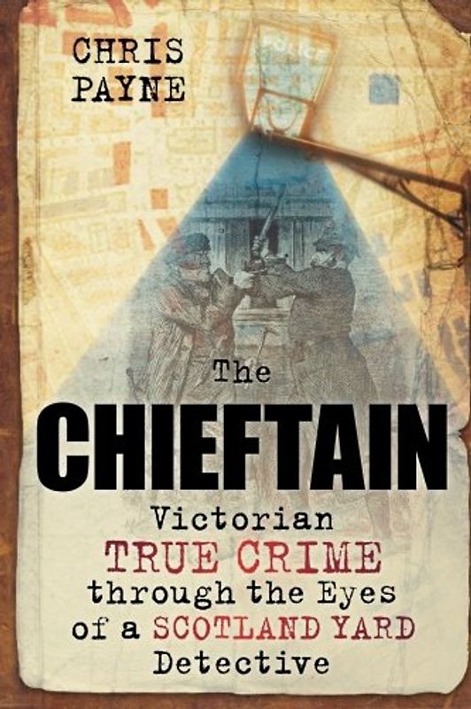 The Chieftain: Victorian True Crime through the Eyes of a Scotland Yard Detective - Payne, Chris