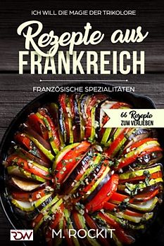 Rezepte aus Frankreich,Französische Spezialitäten: ICH WILL DIE MAGIE DER TRIKOLORE (66 Rezepte zum Verlieben, Band 20)