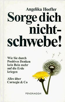 Sorge dich nicht - schwebe!. Wie Sie durch Positives Denken kein Bein mehr auf die Erde kriegen - Alles über Carnegie & Co