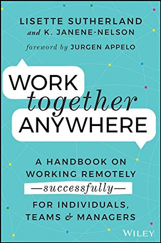 Work Together Anywhere: A Handbook on Working Remotely -Successfully- for Individuals, Teams, and Managers: A Handbook on Working Remotely - successfully - for Individuals, Teams & Managers