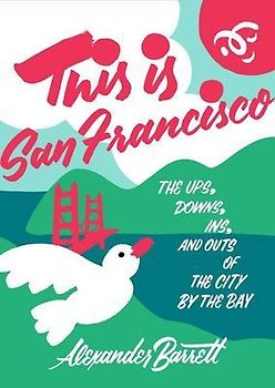 This Is San Francisco: The Ups, Downs, Ins, and Outs of the City by the Bay