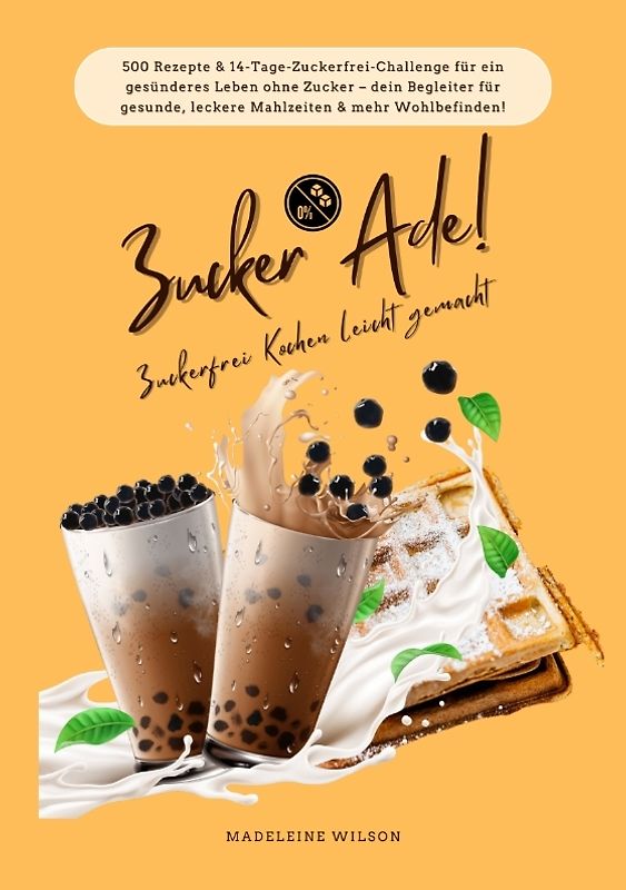 Zucker Ade! Zuckerfrei Kochen leicht gemacht: 500 Rezepte & 14-Tage-Zuckerfrei-Challenge für ein gesünderes Leben ohne Zucker – dein Begleiter für gesunde, leckere Mahlzeiten und mehr Wohlbefinden!