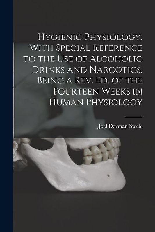 Hygienic Physiology. With Special Reference to the Use of Alcoholic Drinks and Narcotics. Being a Rev. Ed. of the Fourteen Weeks in Human Physiology
