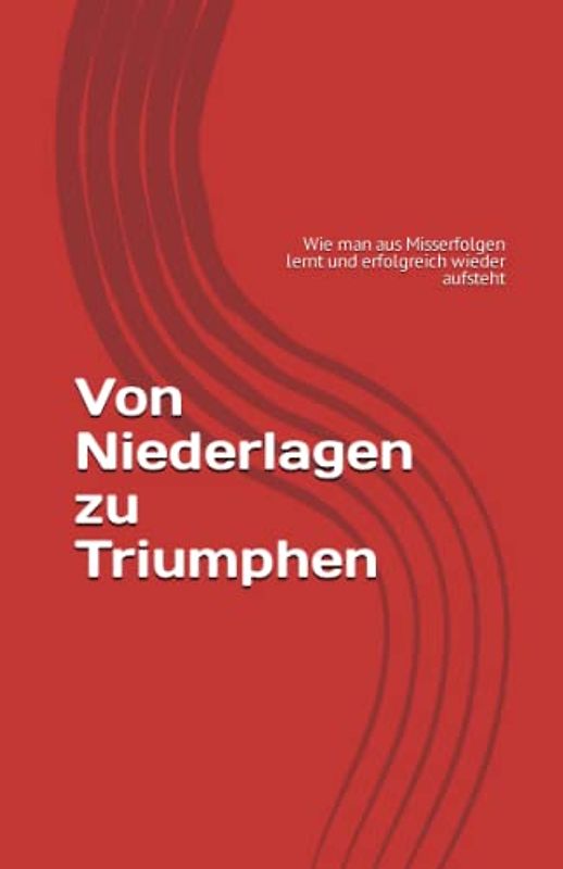 Von Niederlagen zu Triumphen: Wie man aus Misserfolgen lernt und erfolgreich wieder aufsteht