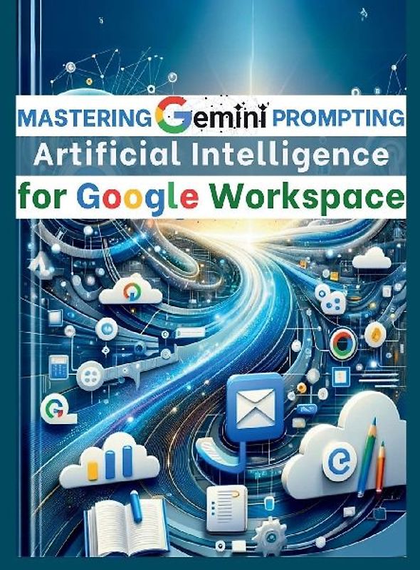 Mastering Gemini Artificial Intelligence Prompting for Google Workspace
