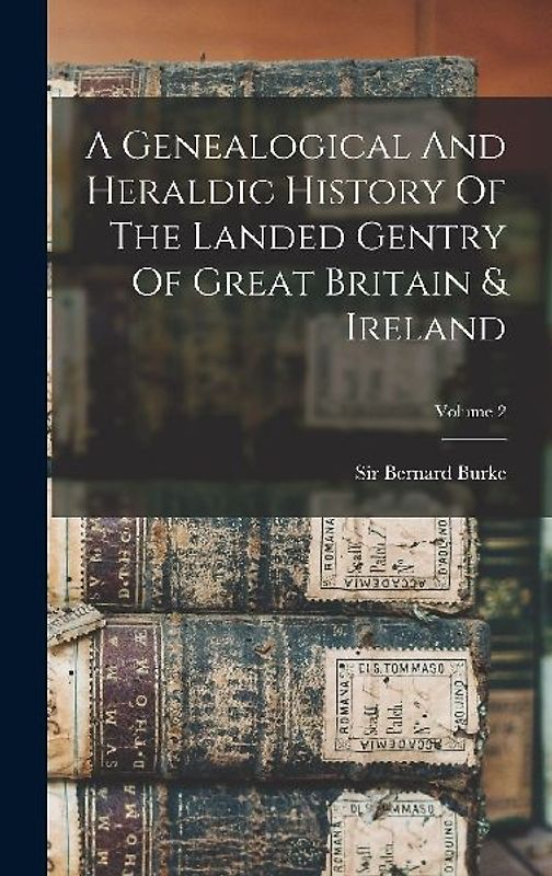A Genealogical And Heraldic History Of The Landed Gentry Of Great Britain & Ireland; Volume 2