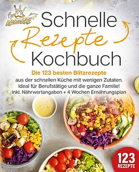 Schnelle Rezepte Kochbuch: Die 123 besten Blitzrezepte aus der schnellen Küche mit wenig Zutaten. Ideal für Berufstätige und die ganze Familie! Inkl. Nährwertangaben + 4 Wochen Ernährungsplan
