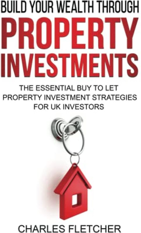 Build Your Wealth Through Property Investment: The Essential Buy to Let Property Investment Strategies for UK Investors (Build your wealth through property investments, Band 2)