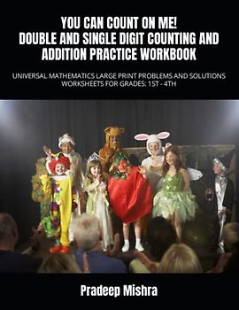 YOU CAN COUNT ON ME! DOUBLE AND SINGLE DIGIT COUNTING AND ADDITION PRACTICE WORKBOOK: UNIVERSAL MATHEMATICS LARGE PRINT PROBLEMS AND SOLUTIONS WORKSHEETS FOR GRADES: 1ST - 4TH