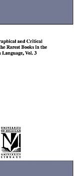 A Bibliographical and Critical Account of the Rarest Books in the English Language, Vol. 3