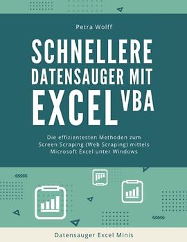 Schnellere Datensauger mit Excel VBA: Die effizientesten Methoden zum Screen Scraping (Web Scraping) mittels Microsoft Excel unter Windows (Datensauger Excel Minis, Band 2)