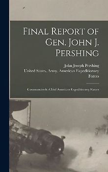 Final Report of Gen. John J. Pershing: Commander-In-Chief American Expeditionary Forces