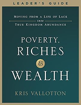 Poverty, Riches and Wealth Leader's Guide: Moving from a Life of Lack into True Kingdom Abundance