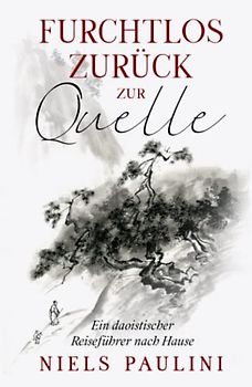 Furchtlos zurück zur Quelle: Ein daoistischer Reiseführer nach Hause