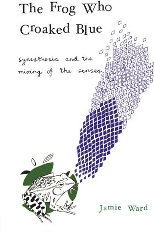 The Frog Who Croaked Blue: Synesthesia and the Mixing of the Senses - Ward Jamie