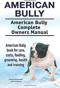 American Bully. American Bully Complete Owners Manual. American Bully book for care, costs, feeding, grooming, health and training.