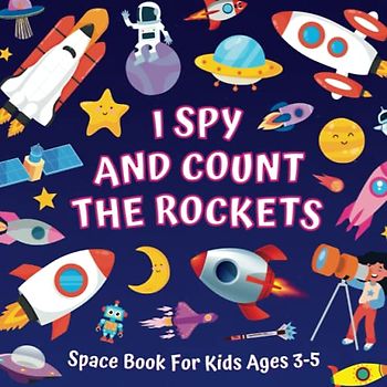 I Spy And Count The Rockets - Space Book For Kids Ages 3-5: Guessing Game About Numbers And Spacecrafts | Picture Puzzles With Shuttles, Astronauts, ... More! | Counting Activities For Preschoolers